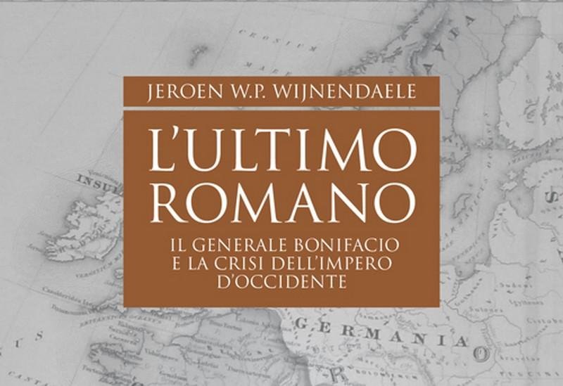 L’Ultimo Romano: il generale Bonifacio e la crisi dell’impero d’Occidente – Jeroen W.P. Wijnendaele